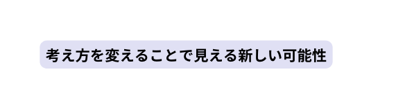 考え方を変えることで見える新しい可能性